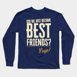 Did We Just Become Best Friends? Yup Quote Long Sleeve T-Shirt